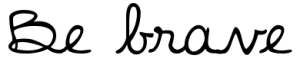 Be brave